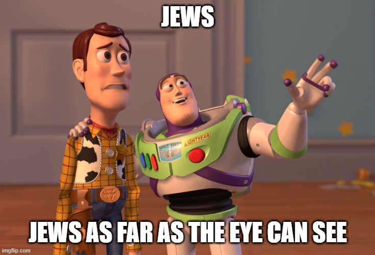 X, X Everywhere Meme | JEWS; JEWS AS FAR AS THE EYE CAN SEE | image tagged in memes,x x everywhere | made w/ Imgflip meme maker