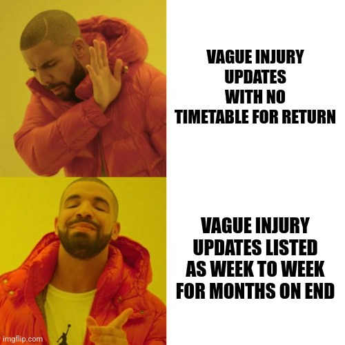 Drake Blank | VAGUE INJURY UPDATES WITH NO TIMETABLE FOR RETURN; VAGUE INJURY UPDATES LISTED AS WEEK TO WEEK FOR MONTHS ON END | image tagged in drake blank | made w/ Imgflip meme maker