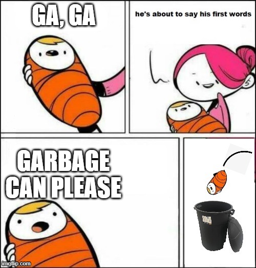 I'm garbage | GA, GA; GARBAGE CAN PLEASE | image tagged in baby trash can | made w/ Imgflip meme maker