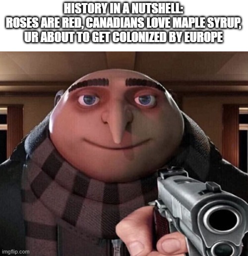 RIP africa | HISTORY IN A NUTSHELL:
ROSES ARE RED, CANADIANS LOVE MAPLE SYRUP, UR ABOUT TO GET COLONIZED BY EUROPE | image tagged in gru gun,europe,colonialism | made w/ Imgflip meme maker