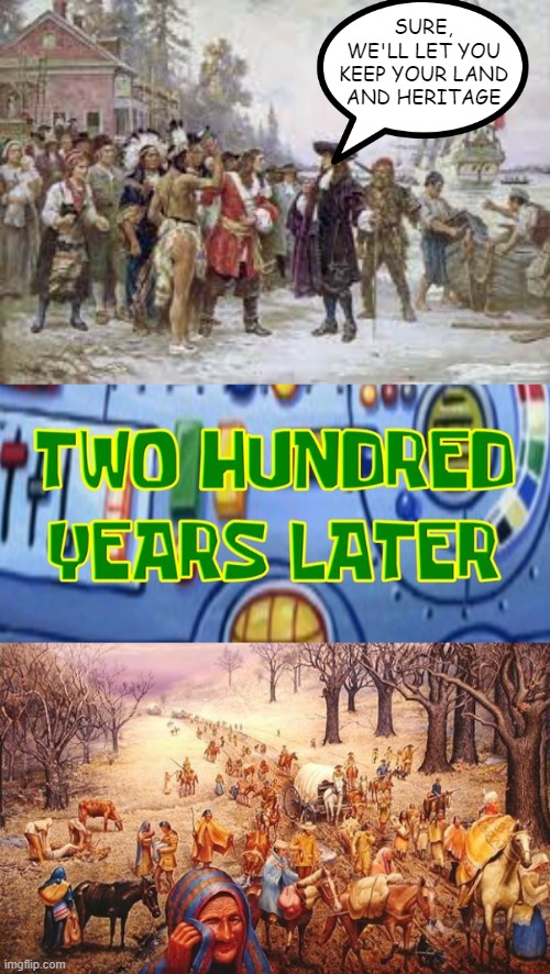 A Trail of Tears | SURE, WE'LL LET YOU KEEP YOUR LAND AND HERITAGE | image tagged in history memes | made w/ Imgflip meme maker