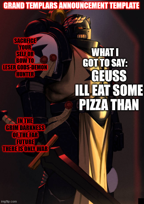 grand_templar | GEUSS ILL EAT SOME PIZZA THAN | image tagged in grand_templar | made w/ Imgflip meme maker