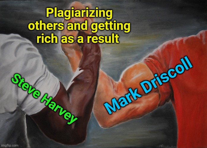 Epic Handshake Meme | Plagiarizing others and getting rich as a result; Mark Driscoll; Steve Harvey | image tagged in memes,epic handshake | made w/ Imgflip meme maker