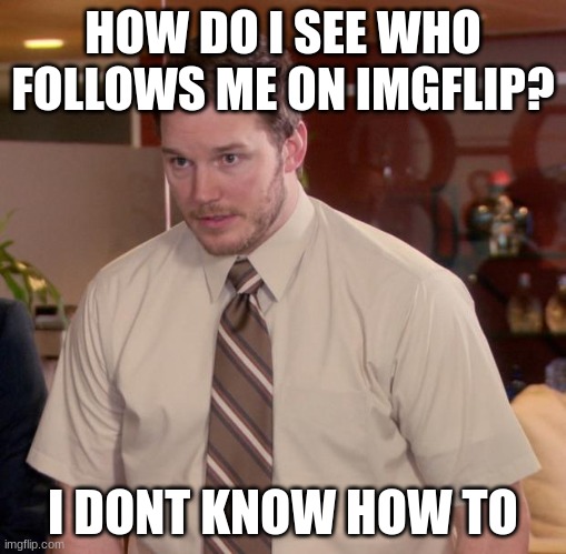 Afraid To Ask Andy Meme | HOW DO I SEE WHO FOLLOWS ME ON IMGFLIP? I DONT KNOW HOW TO | image tagged in memes,afraid to ask andy | made w/ Imgflip meme maker