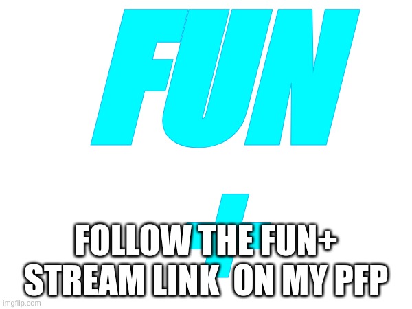 Fun + | FUN
+; FOLLOW THE FUN+ STREAM LINK  ON MY PFP | image tagged in memes,lol,memers,fun,fun plus | made w/ Imgflip meme maker