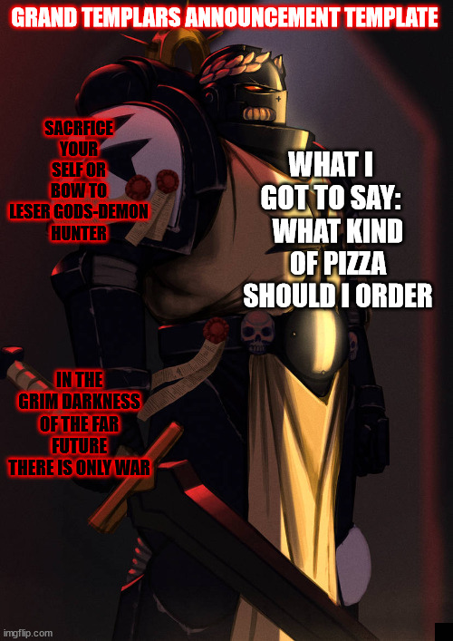 grand_templar | WHAT KIND OF PIZZA SHOULD I ORDER | image tagged in grand_templar | made w/ Imgflip meme maker