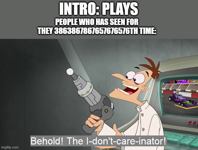 unless you have hulu (you can skip it) | INTRO: PLAYS; PEOPLE WHO HAS SEEN FOR THEY 3863867867657676576TH TIME: | image tagged in the i don't care inator | made w/ Imgflip meme maker