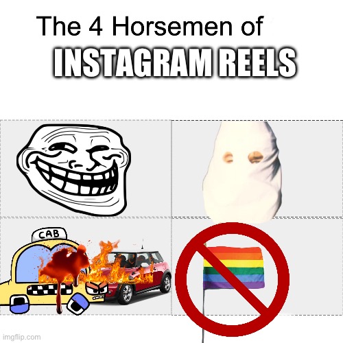 Instagram | INSTAGRAM REELS | image tagged in four horsemen | made w/ Imgflip meme maker
