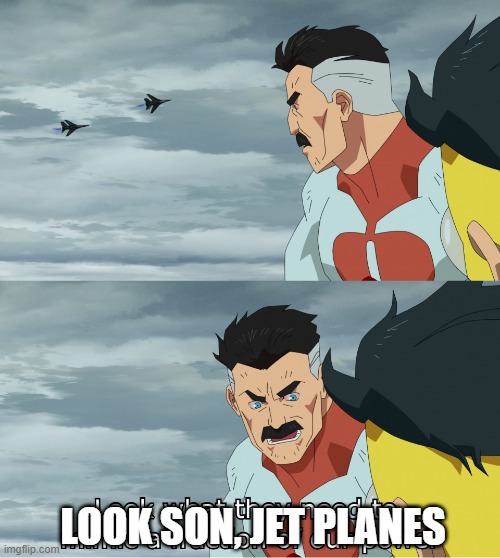 anti meme | LOOK SON, JET PLANES | image tagged in look what they need to mimic a fraction of our power | made w/ Imgflip meme maker