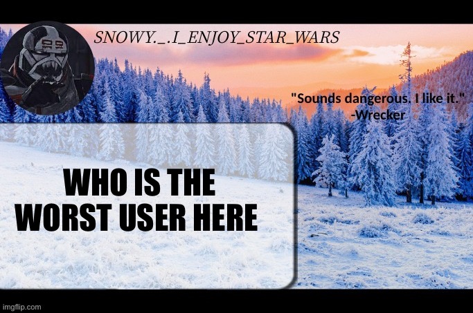 (Obviously me) | WHO IS THE WORST USER HERE | image tagged in snow _ i_enjoy_star_wars announcement temp thx darthswede | made w/ Imgflip meme maker