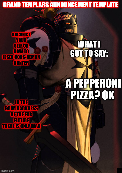 grand_templar | A PEPPERONI PIZZA? OK | image tagged in grand_templar | made w/ Imgflip meme maker