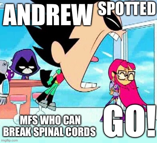 X spotted Y go | ANDREW; MFS WHO CAN BREAK SPINAL CORDS | image tagged in x spotted y go | made w/ Imgflip meme maker