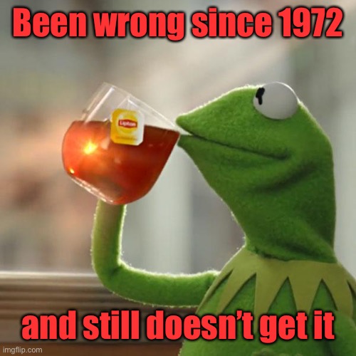But That's None Of My Business Meme | Been wrong since 1972 and still doesn’t get it | image tagged in memes,but that's none of my business,kermit the frog | made w/ Imgflip meme maker