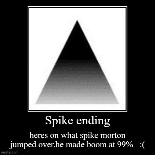 Spike ending | heres on what spike morton jumped over.he made boom at 99%   :( | image tagged in funny,demotivationals | made w/ Imgflip demotivational maker