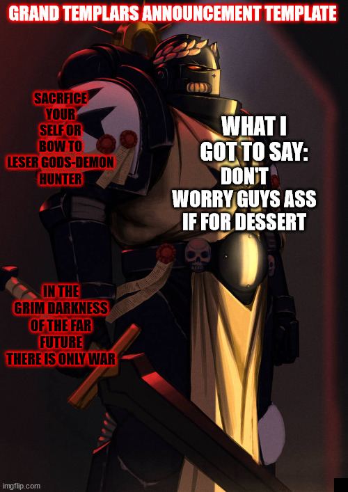 grand_templar | DON'T WORRY GUYS ASS IF FOR DESSERT | image tagged in grand_templar | made w/ Imgflip meme maker