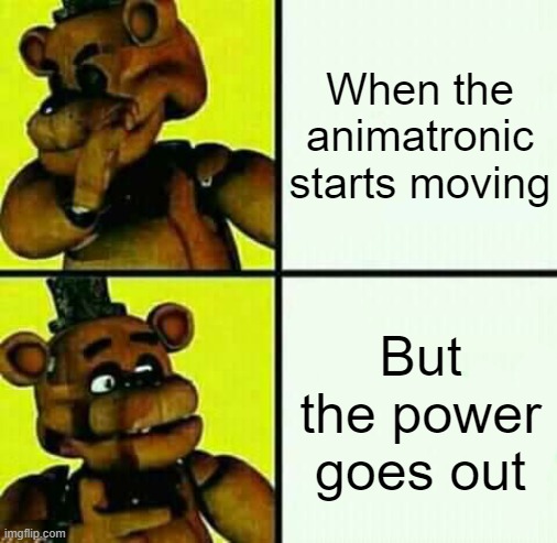 AI-Generated meme, I did the formatting though | When the animatronic starts moving; But the power goes out | image tagged in freddy fazbear / drake meme | made w/ Imgflip meme maker