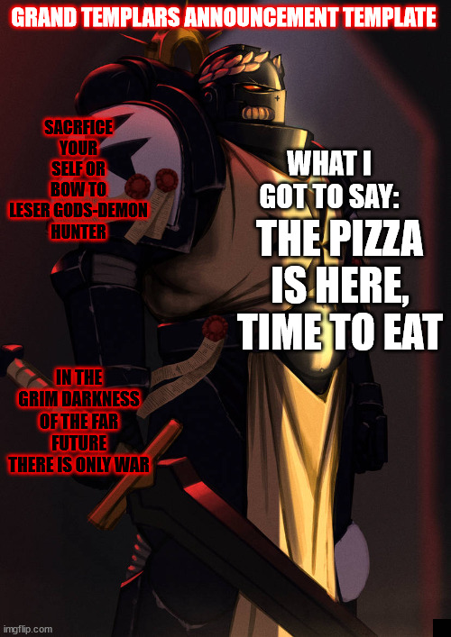 grand_templar | THE PIZZA IS HERE, TIME TO EAT | image tagged in grand_templar | made w/ Imgflip meme maker
