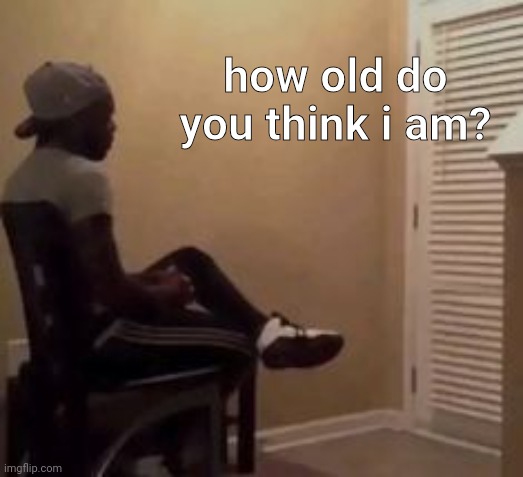 man | how old do you think i am? | image tagged in man | made w/ Imgflip meme maker