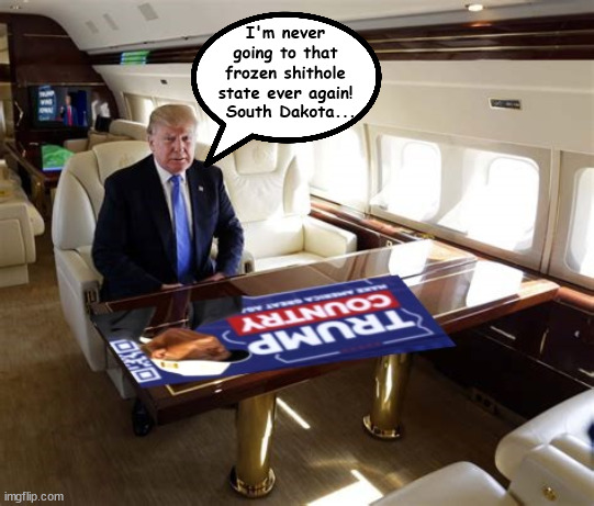 Forget about the farm | I'm never going to that frozen shithole state ever again! South Dakota... | image tagged in iowa,south dakota,caucus,donald trump,trump's plane,trump country | made w/ Imgflip meme maker