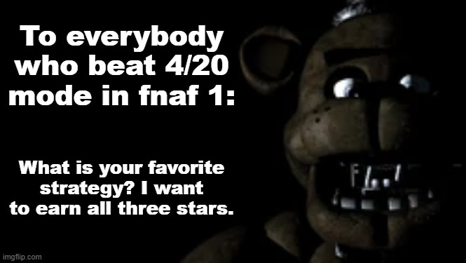 To everybody who beat 4/20 mode in fnaf 1:; What is your favorite strategy? I want to earn all three stars. | made w/ Imgflip meme maker