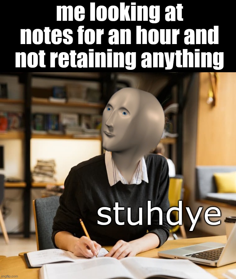 i hate midterms | me looking at notes for an hour and not retaining anything; stuhdye | image tagged in memes,midterms | made w/ Imgflip meme maker