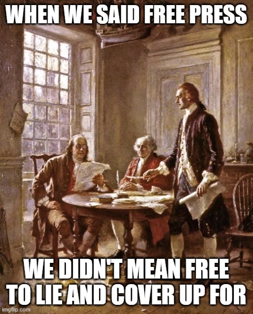 founding fathers | WHEN WE SAID FREE PRESS WE DIDN'T MEAN FREE TO LIE AND COVER UP FOR | image tagged in founding fathers | made w/ Imgflip meme maker