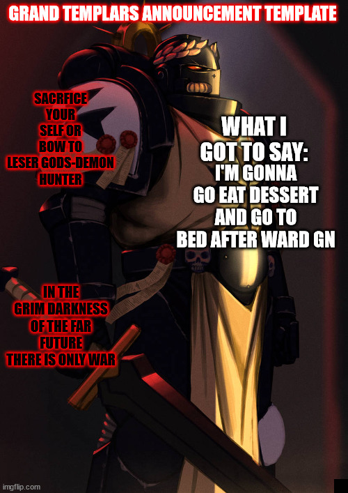 grand_templar | I'M GONNA GO EAT DESSERT AND GO TO BED AFTER WARD GN | image tagged in grand_templar | made w/ Imgflip meme maker