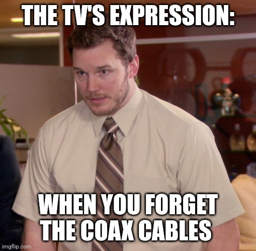 Forgot about the coax cables | THE TV'S EXPRESSION:; WHEN YOU FORGET THE COAX CABLES | image tagged in memes,afraid to ask andy | made w/ Imgflip meme maker