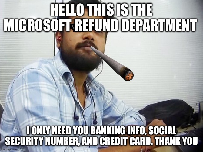 Indian Hacker | HELLO THIS IS THE MICROSOFT REFUND DEPARTMENT; I ONLY NEED YOU BANKING INFO, SOCIAL SECURITY NUMBER, AND CREDIT CARD. THANK YOU | image tagged in indian guy,hackerman,lol,memes in real life | made w/ Imgflip meme maker