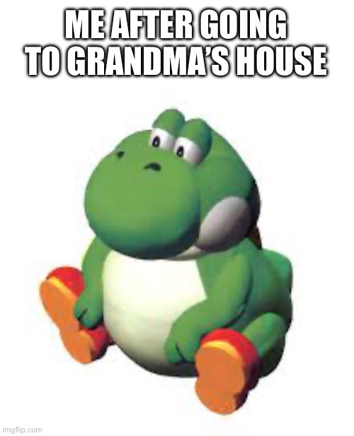 c h u n k y | ME AFTER GOING TO GRANDMA’S HOUSE | made w/ Imgflip meme maker