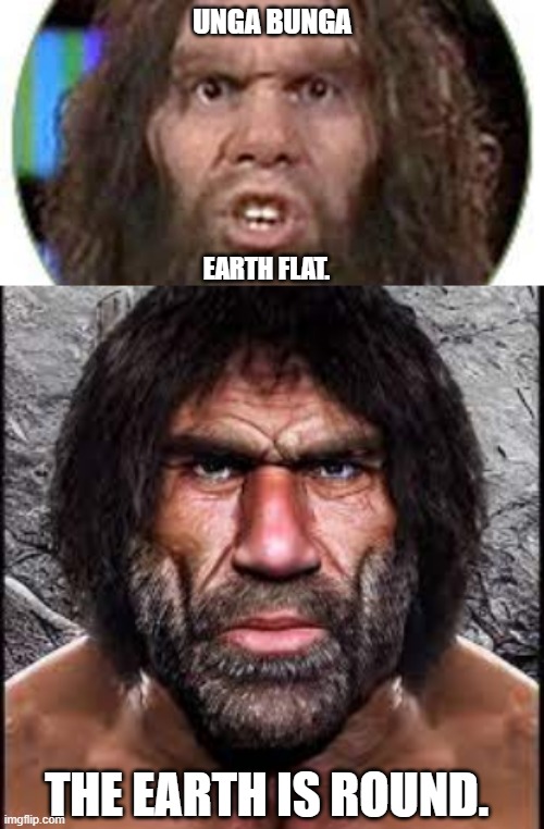 UNGA BUNGA; EARTH FLAT. THE EARTH IS ROUND. | image tagged in foolish caveman,wise caveman | made w/ Imgflip meme maker