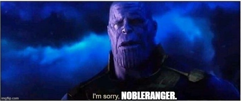 Thanos I'm sorry little one | NOBLERANGER. | image tagged in thanos i'm sorry little one | made w/ Imgflip meme maker