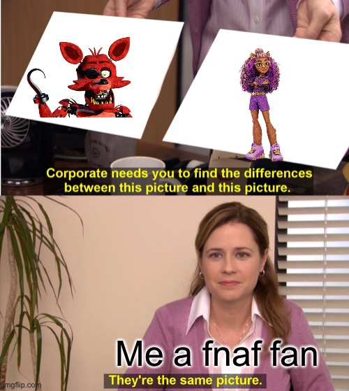 It’s not my fault I like fnaf so much | Me a fnaf fan | image tagged in memes,they're the same picture,monster high,fnaf,fnaf world | made w/ Imgflip meme maker