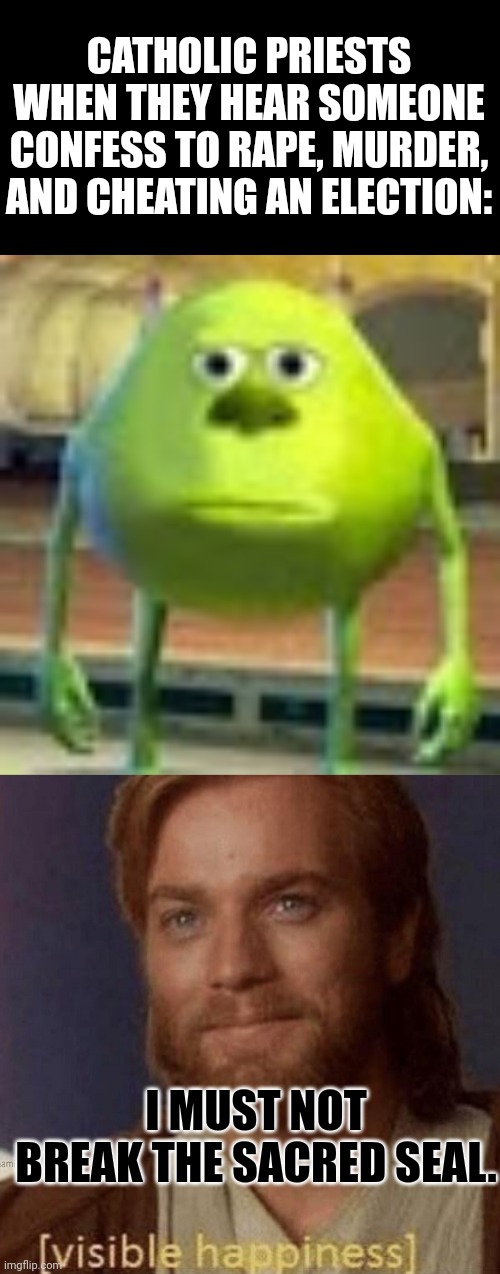 Religious freedom coexists with immunity from law. | CATHOLIC PRIESTS WHEN THEY HEAR SOMEONE CONFESS TO RAPE, MURDER, AND CHEATING AN ELECTION:; I MUST NOT BREAK THE SACRED SEAL. | image tagged in sully wazowski,visible happiness | made w/ Imgflip meme maker