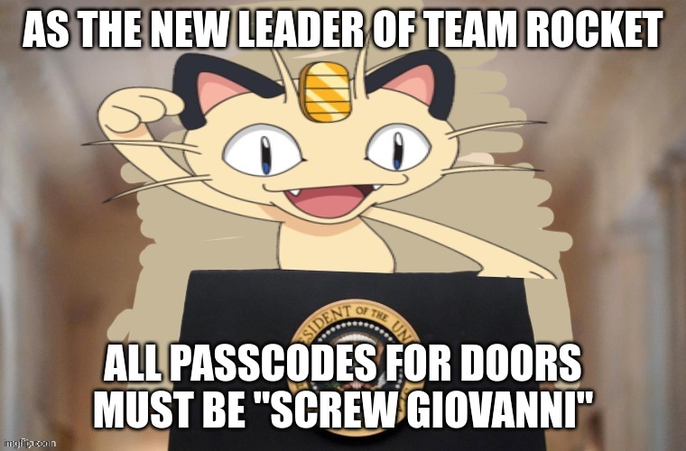 Meowth party | AS THE NEW LEADER OF TEAM ROCKET ALL PASSCODES FOR DOORS MUST BE "SCREW GIOVANNI" | image tagged in meowth party | made w/ Imgflip meme maker
