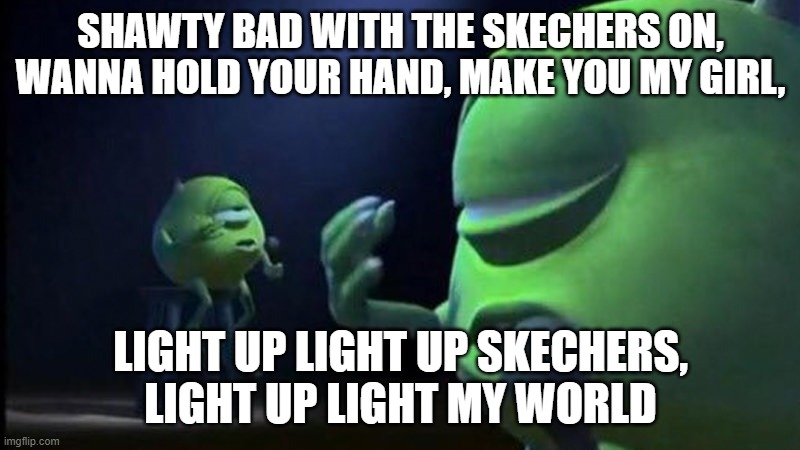 Mike Wazowski Singing | SHAWTY BAD WITH THE SKECHERS ON,
WANNA HOLD YOUR HAND, MAKE YOU MY GIRL, LIGHT UP LIGHT UP SKECHERS,
LIGHT UP LIGHT MY WORLD | image tagged in mike wazowski singing | made w/ Imgflip meme maker