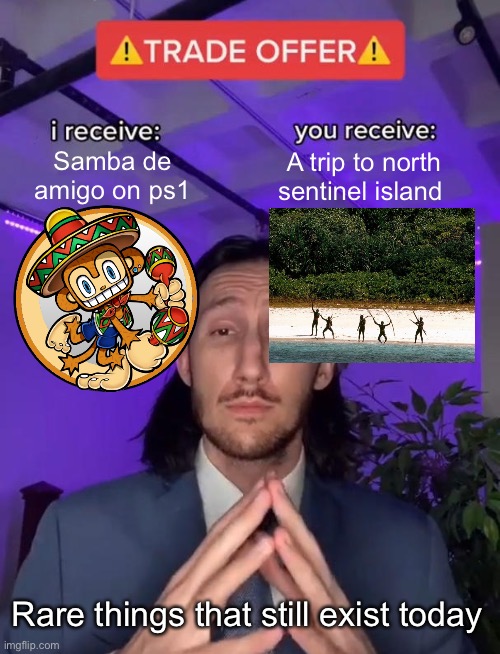 Trade Offer | Samba de amigo on ps1; A trip to north sentinel island; Rare things that still exist today | image tagged in trade offer,memes,north sentinel island,samba de amigo,rare | made w/ Imgflip meme maker