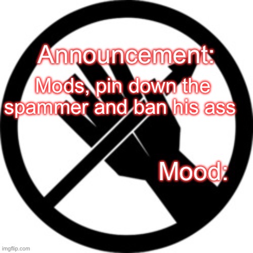 Announcement template Red Right Hand | Mods, pin down the spammer and ban his ass | image tagged in announcement template red right hand | made w/ Imgflip meme maker