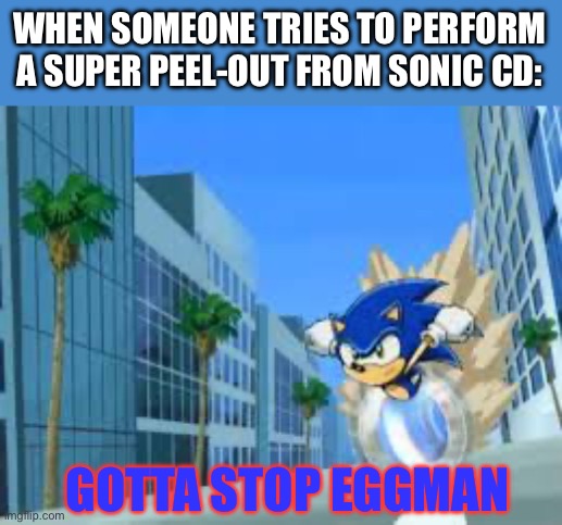 No other Sonic games perform a Peel-out ability.. | WHEN SOMEONE TRIES TO PERFORM
A SUPER PEEL-OUT FROM SONIC CD:; GOTTA STOP EGGMAN | image tagged in sonic meme,sonic the hedgehog,speed,dash,super peel-out | made w/ Imgflip meme maker