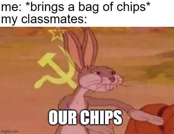 can i have one :( | me: *brings a bag of chips*; my classmates:; OUR CHIPS | image tagged in bugs bunny communist,school meme,relatable memes | made w/ Imgflip meme maker