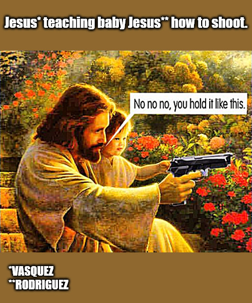Learn 'em when they young | Jesus* teaching baby Jesus** how to shoot. *VASQUEZ
**RODRIGUEZ | image tagged in memes,dark humor,jesus | made w/ Imgflip meme maker