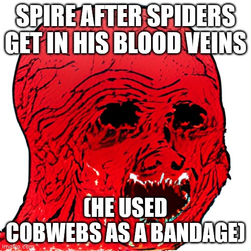 Unfathomable agony | SPIRE AFTER SPIDERS GET IN HIS BLOOD VEINS; (HE USED COBWEBS AS A BANDAGE) | image tagged in unfathomable agony | made w/ Imgflip meme maker