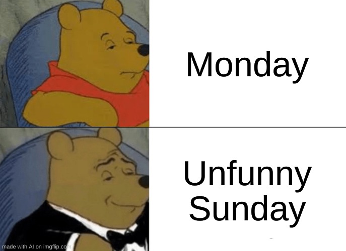 wth are these ai memes | Monday; Unfunny Sunday | image tagged in memes,tuxedo winnie the pooh,ai meme | made w/ Imgflip meme maker