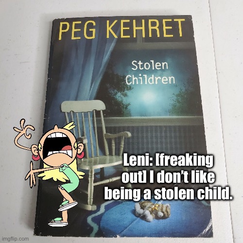 Leni is Freaking Out: Part IX | Leni: [freaking out] I don’t like being a stolen child. | image tagged in the loud house,deviantart,funny,memes,freaking out,literature | made w/ Imgflip meme maker