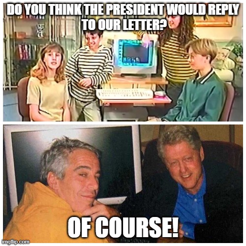 Please Mr President | DO YOU THINK THE PRESIDENT WOULD REPLY
 TO OUR LETTER? OF COURSE! | image tagged in bill clinton,jeffrey epstein,epstein,pedophile,pedophiles,teenagers | made w/ Imgflip meme maker