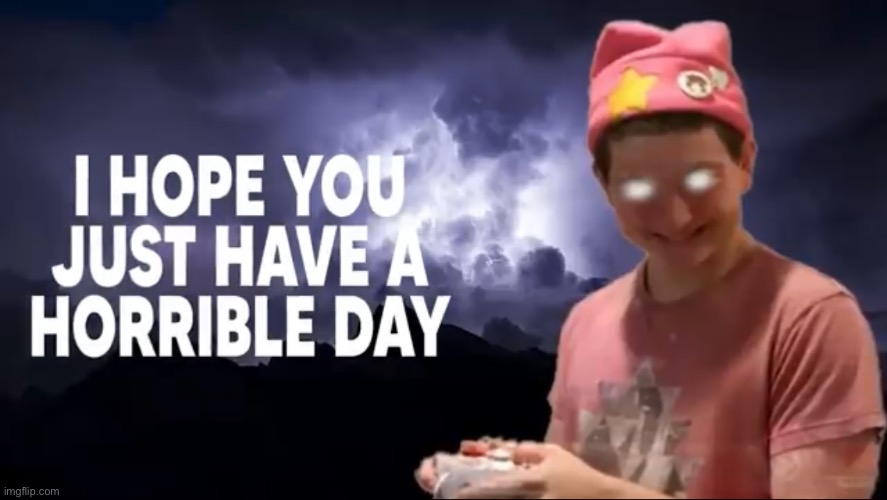 have a good day unless ur what are you | image tagged in i hope you just have a horrible day | made w/ Imgflip meme maker