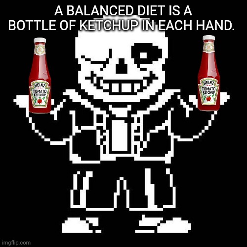 sans undertale | A BALANCED DIET IS A BOTTLE OF KETCHUP IN EACH HAND. | image tagged in sans undertale | made w/ Imgflip meme maker
