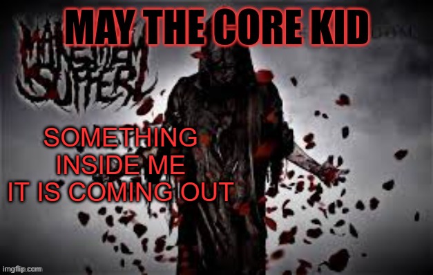 Maythecorekid temp | SOMETHING INSIDE ME
IT IS COMING OUT | image tagged in maythecorekid temp | made w/ Imgflip meme maker
