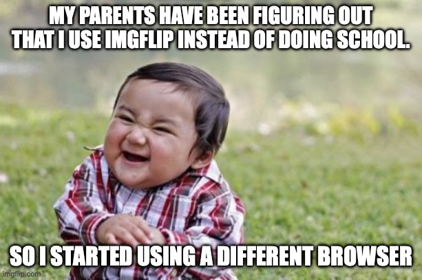 Evil Toddler Meme | MY PARENTS HAVE BEEN FIGURING OUT THAT I USE IMGFLIP INSTEAD OF DOING SCHOOL. SO I STARTED USING A DIFFERENT BROWSER | image tagged in memes,evil toddler,lol | made w/ Imgflip meme maker