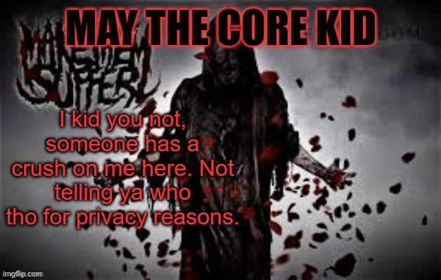 Maythecorekid temp | I kid you not, someone has a crush on me here. Not telling ya who tho for privacy reasons. | image tagged in maythecorekid temp | made w/ Imgflip meme maker